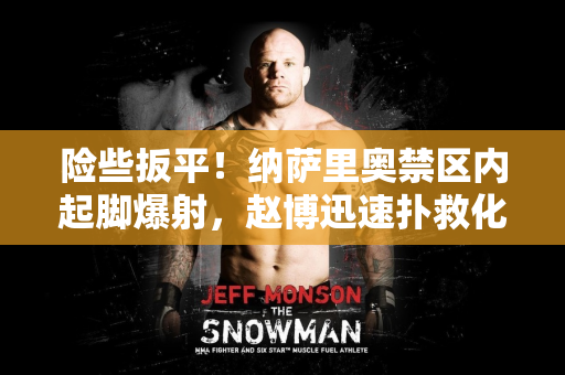 险些扳平！纳萨里奥禁区内起脚爆射，赵博迅速扑救化解险情